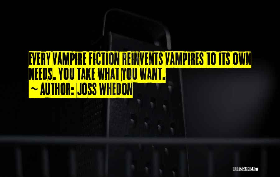 Joss Whedon Quotes: Every Vampire Fiction Reinvents Vampires To Its Own Needs. You Take What You Want.