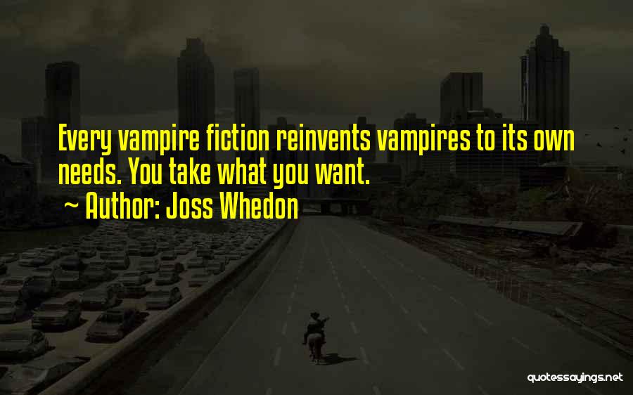 Joss Whedon Quotes: Every Vampire Fiction Reinvents Vampires To Its Own Needs. You Take What You Want.
