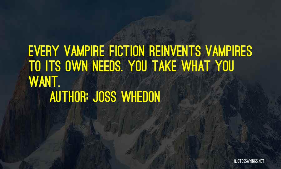 Joss Whedon Quotes: Every Vampire Fiction Reinvents Vampires To Its Own Needs. You Take What You Want.