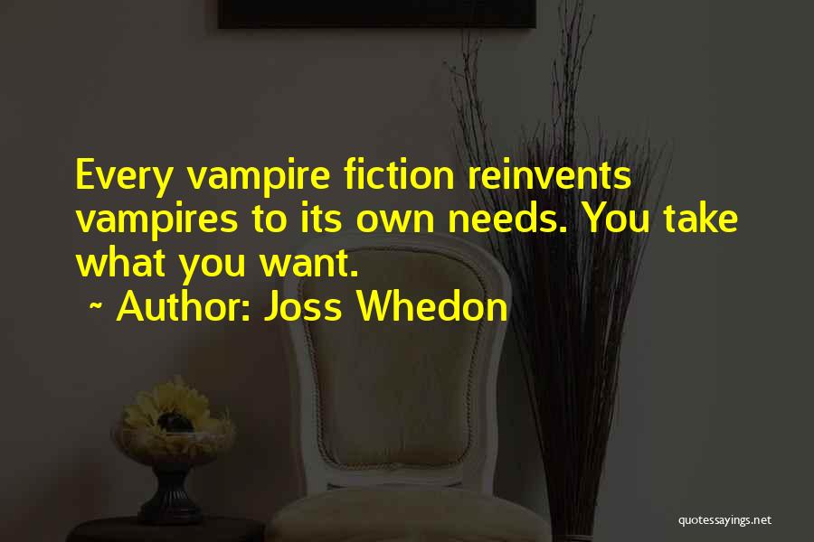 Joss Whedon Quotes: Every Vampire Fiction Reinvents Vampires To Its Own Needs. You Take What You Want.