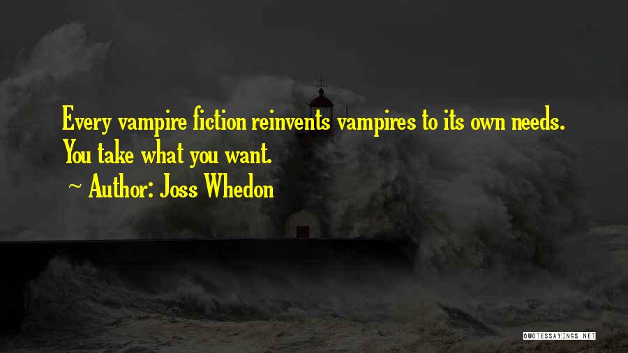 Joss Whedon Quotes: Every Vampire Fiction Reinvents Vampires To Its Own Needs. You Take What You Want.
