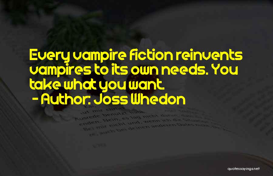 Joss Whedon Quotes: Every Vampire Fiction Reinvents Vampires To Its Own Needs. You Take What You Want.