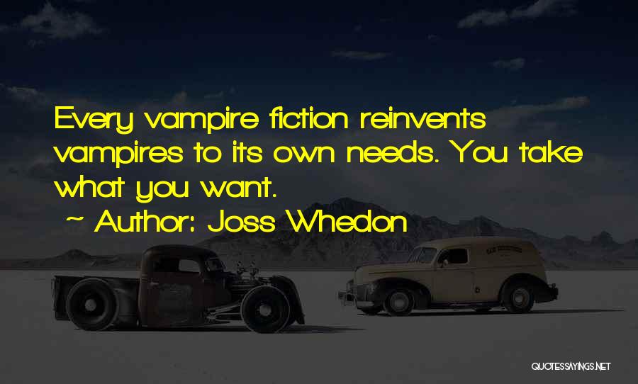 Joss Whedon Quotes: Every Vampire Fiction Reinvents Vampires To Its Own Needs. You Take What You Want.