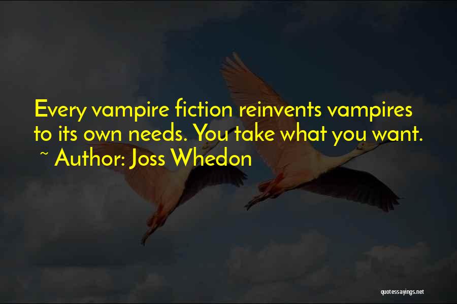 Joss Whedon Quotes: Every Vampire Fiction Reinvents Vampires To Its Own Needs. You Take What You Want.