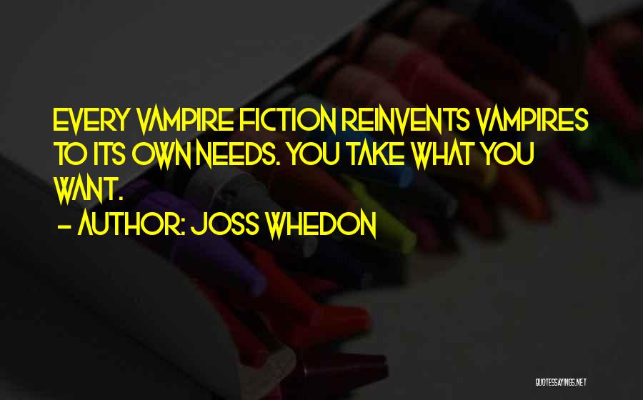 Joss Whedon Quotes: Every Vampire Fiction Reinvents Vampires To Its Own Needs. You Take What You Want.