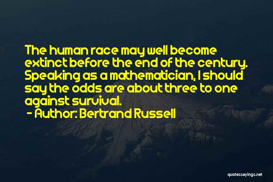Bertrand Russell Quotes: The Human Race May Well Become Extinct Before The End Of The Century. Speaking As A Mathematician, I Should Say
