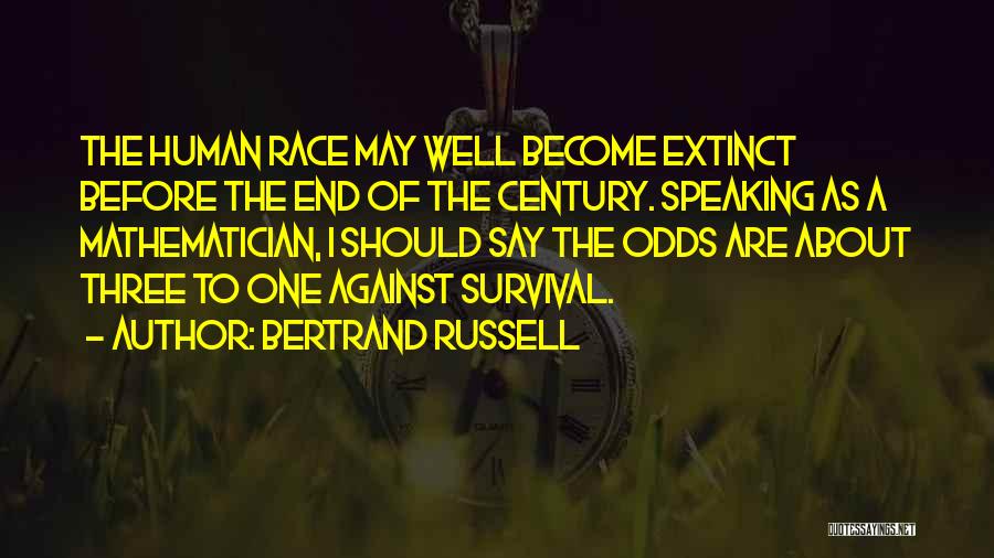 Bertrand Russell Quotes: The Human Race May Well Become Extinct Before The End Of The Century. Speaking As A Mathematician, I Should Say