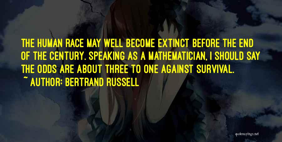 Bertrand Russell Quotes: The Human Race May Well Become Extinct Before The End Of The Century. Speaking As A Mathematician, I Should Say