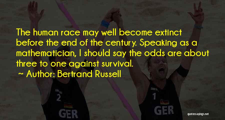 Bertrand Russell Quotes: The Human Race May Well Become Extinct Before The End Of The Century. Speaking As A Mathematician, I Should Say