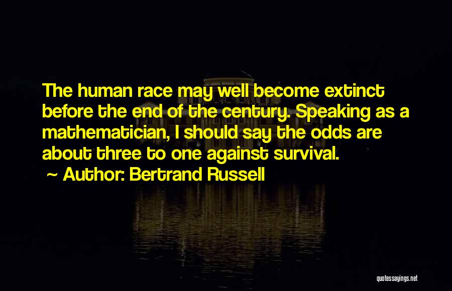 Bertrand Russell Quotes: The Human Race May Well Become Extinct Before The End Of The Century. Speaking As A Mathematician, I Should Say
