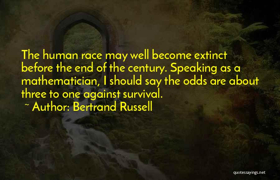 Bertrand Russell Quotes: The Human Race May Well Become Extinct Before The End Of The Century. Speaking As A Mathematician, I Should Say
