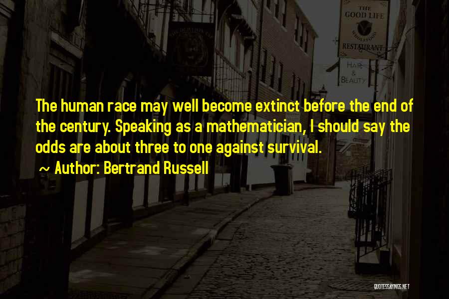 Bertrand Russell Quotes: The Human Race May Well Become Extinct Before The End Of The Century. Speaking As A Mathematician, I Should Say
