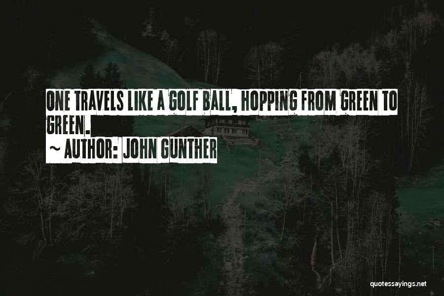 John Gunther Quotes: One Travels Like A Golf Ball, Hopping From Green To Green.