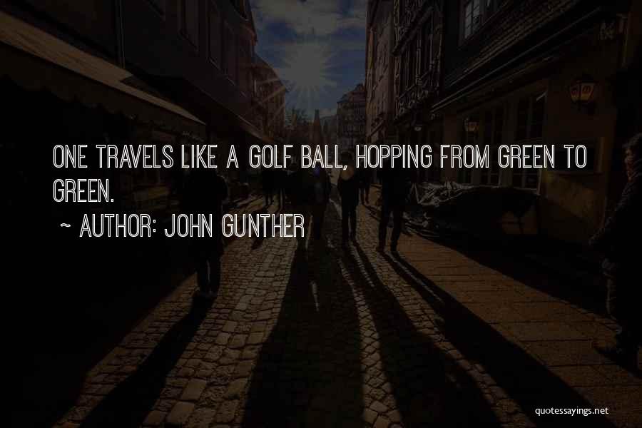 John Gunther Quotes: One Travels Like A Golf Ball, Hopping From Green To Green.