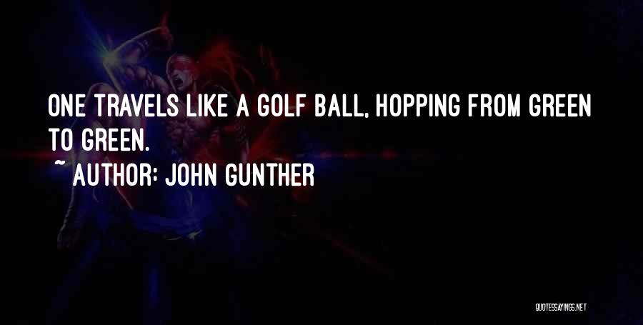 John Gunther Quotes: One Travels Like A Golf Ball, Hopping From Green To Green.