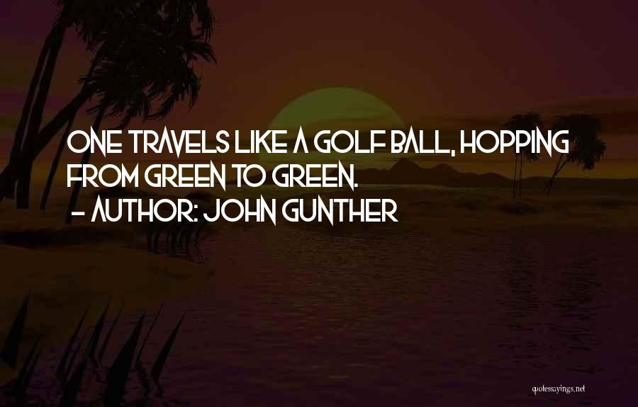 John Gunther Quotes: One Travels Like A Golf Ball, Hopping From Green To Green.