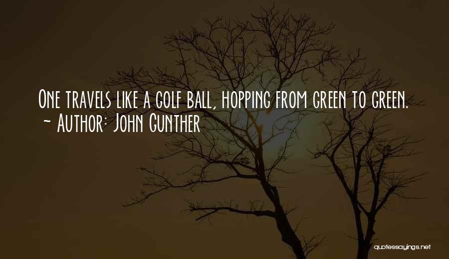 John Gunther Quotes: One Travels Like A Golf Ball, Hopping From Green To Green.