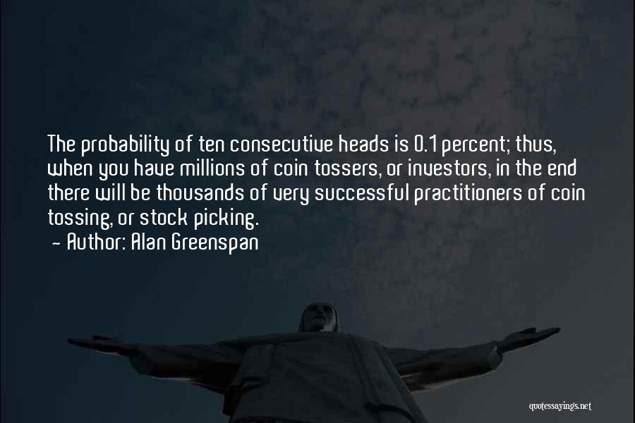 Alan Greenspan Quotes: The Probability Of Ten Consecutive Heads Is 0.1 Percent; Thus, When You Have Millions Of Coin Tossers, Or Investors, In