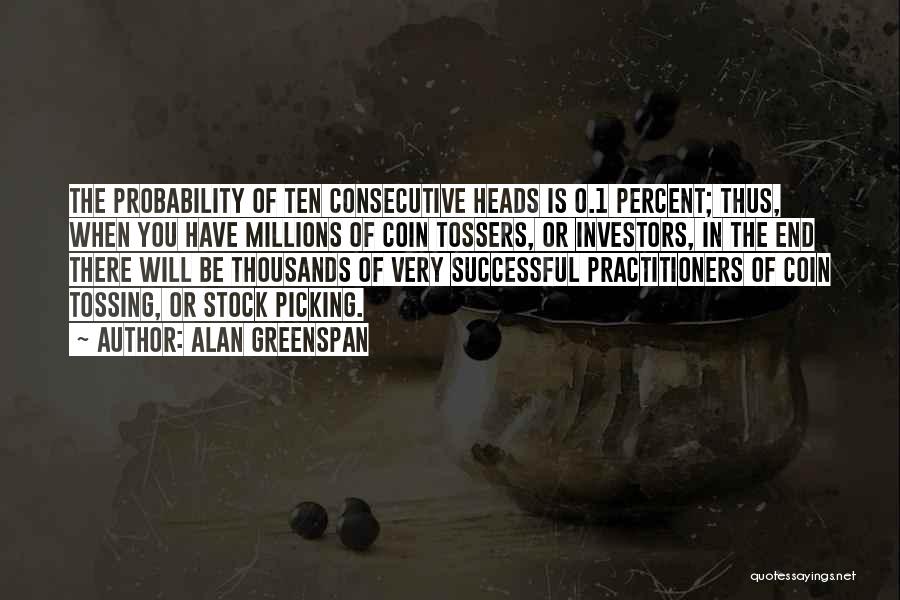 Alan Greenspan Quotes: The Probability Of Ten Consecutive Heads Is 0.1 Percent; Thus, When You Have Millions Of Coin Tossers, Or Investors, In
