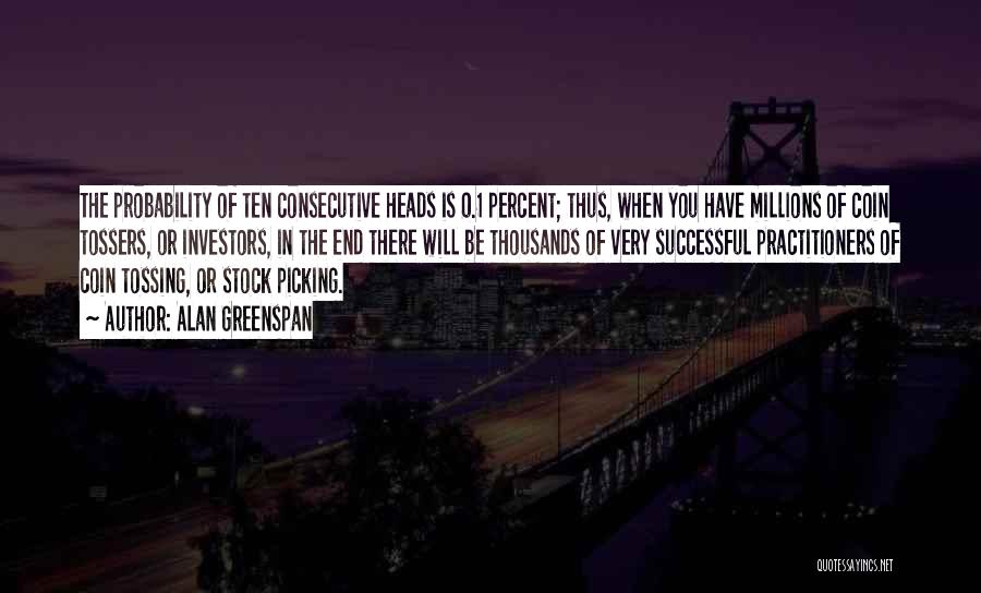 Alan Greenspan Quotes: The Probability Of Ten Consecutive Heads Is 0.1 Percent; Thus, When You Have Millions Of Coin Tossers, Or Investors, In