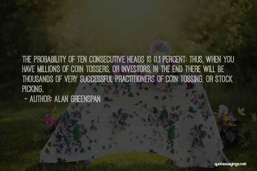 Alan Greenspan Quotes: The Probability Of Ten Consecutive Heads Is 0.1 Percent; Thus, When You Have Millions Of Coin Tossers, Or Investors, In