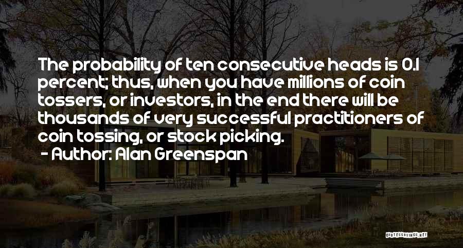 Alan Greenspan Quotes: The Probability Of Ten Consecutive Heads Is 0.1 Percent; Thus, When You Have Millions Of Coin Tossers, Or Investors, In