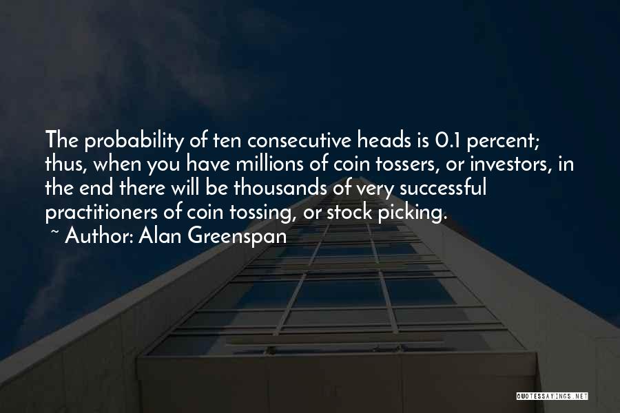 Alan Greenspan Quotes: The Probability Of Ten Consecutive Heads Is 0.1 Percent; Thus, When You Have Millions Of Coin Tossers, Or Investors, In