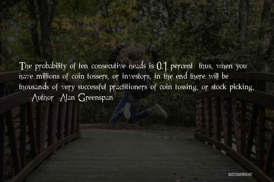 Alan Greenspan Quotes: The Probability Of Ten Consecutive Heads Is 0.1 Percent; Thus, When You Have Millions Of Coin Tossers, Or Investors, In