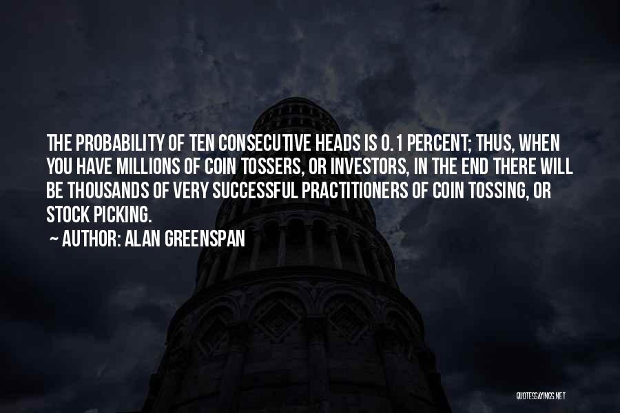 Alan Greenspan Quotes: The Probability Of Ten Consecutive Heads Is 0.1 Percent; Thus, When You Have Millions Of Coin Tossers, Or Investors, In