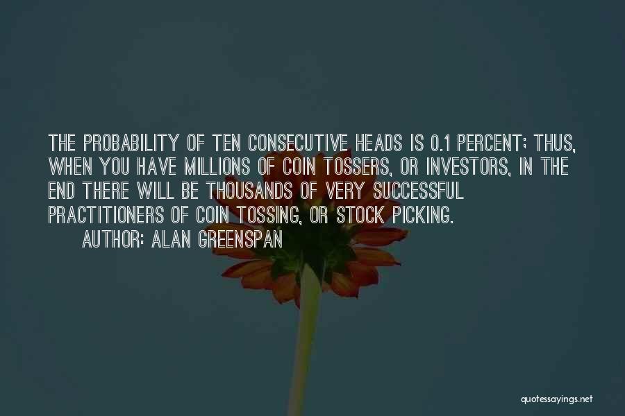 Alan Greenspan Quotes: The Probability Of Ten Consecutive Heads Is 0.1 Percent; Thus, When You Have Millions Of Coin Tossers, Or Investors, In