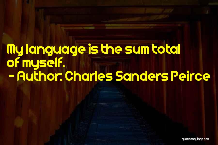 Charles Sanders Peirce Quotes: My Language Is The Sum Total Of Myself.