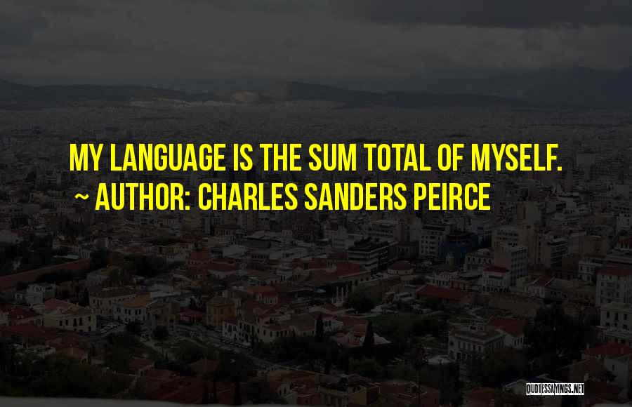 Charles Sanders Peirce Quotes: My Language Is The Sum Total Of Myself.