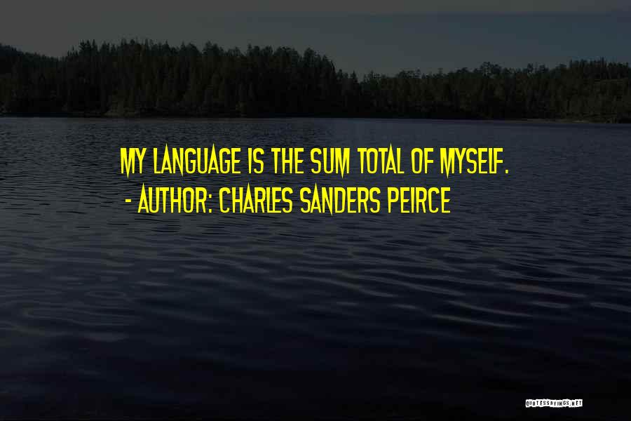 Charles Sanders Peirce Quotes: My Language Is The Sum Total Of Myself.