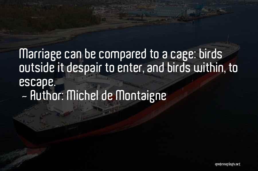 Michel De Montaigne Quotes: Marriage Can Be Compared To A Cage: Birds Outside It Despair To Enter, And Birds Within, To Escape.