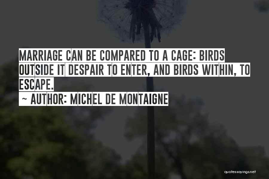 Michel De Montaigne Quotes: Marriage Can Be Compared To A Cage: Birds Outside It Despair To Enter, And Birds Within, To Escape.