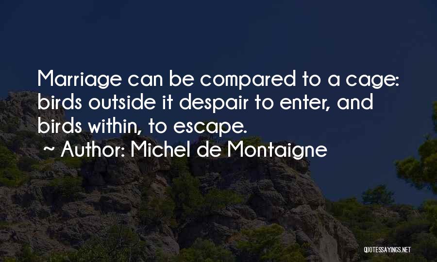 Michel De Montaigne Quotes: Marriage Can Be Compared To A Cage: Birds Outside It Despair To Enter, And Birds Within, To Escape.