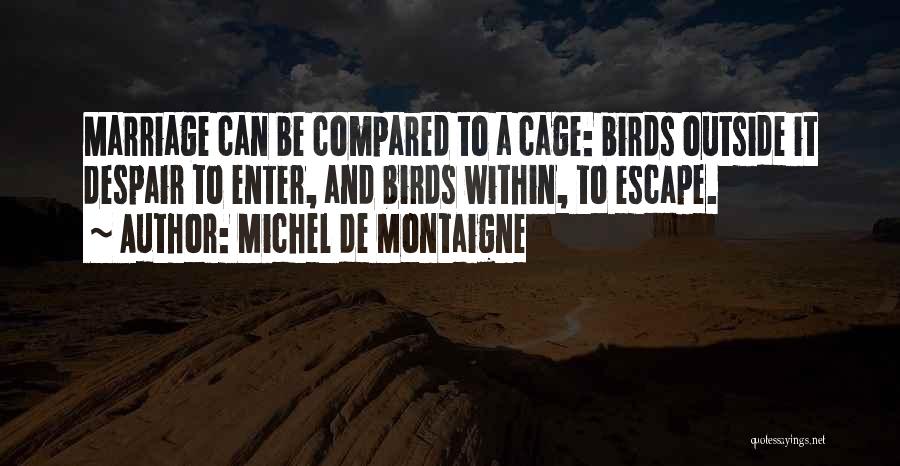Michel De Montaigne Quotes: Marriage Can Be Compared To A Cage: Birds Outside It Despair To Enter, And Birds Within, To Escape.
