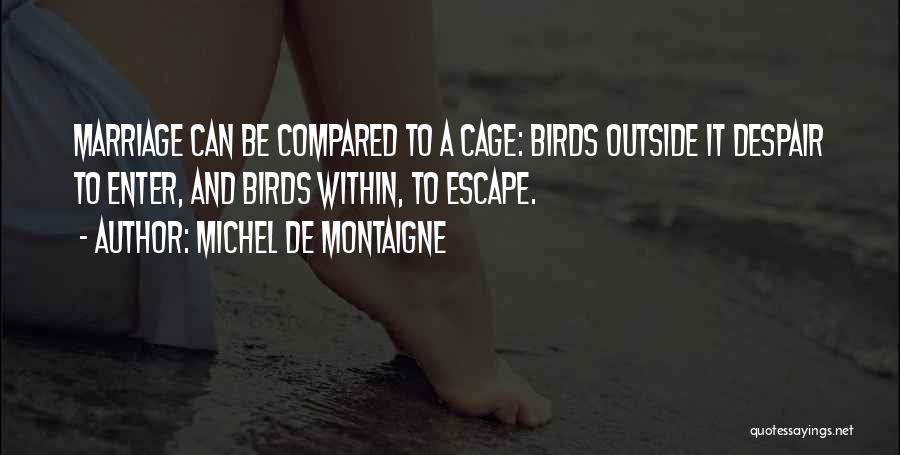 Michel De Montaigne Quotes: Marriage Can Be Compared To A Cage: Birds Outside It Despair To Enter, And Birds Within, To Escape.