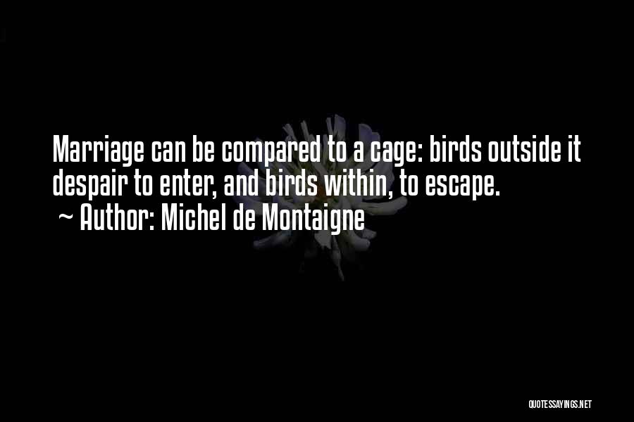 Michel De Montaigne Quotes: Marriage Can Be Compared To A Cage: Birds Outside It Despair To Enter, And Birds Within, To Escape.