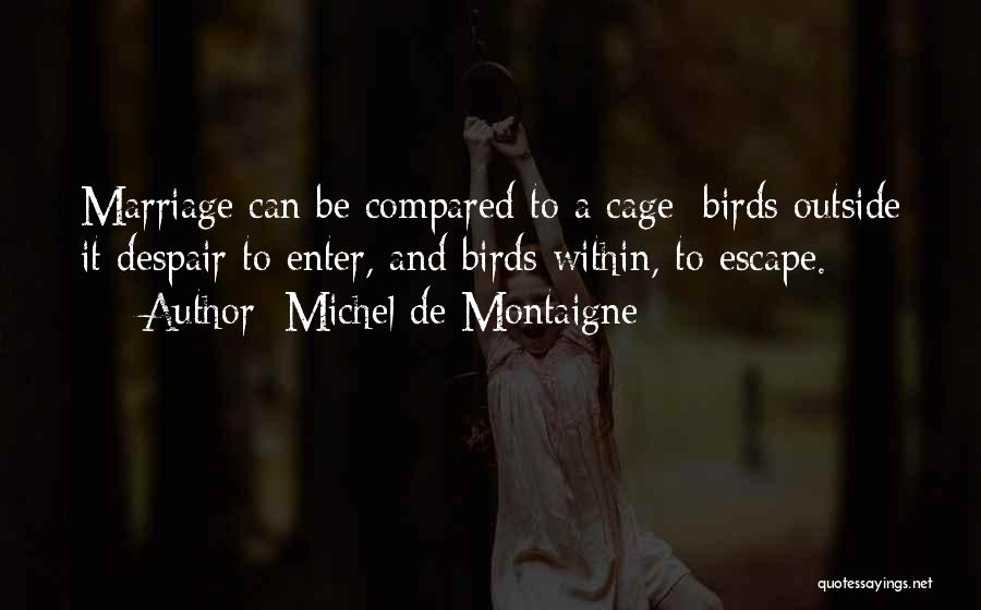 Michel De Montaigne Quotes: Marriage Can Be Compared To A Cage: Birds Outside It Despair To Enter, And Birds Within, To Escape.