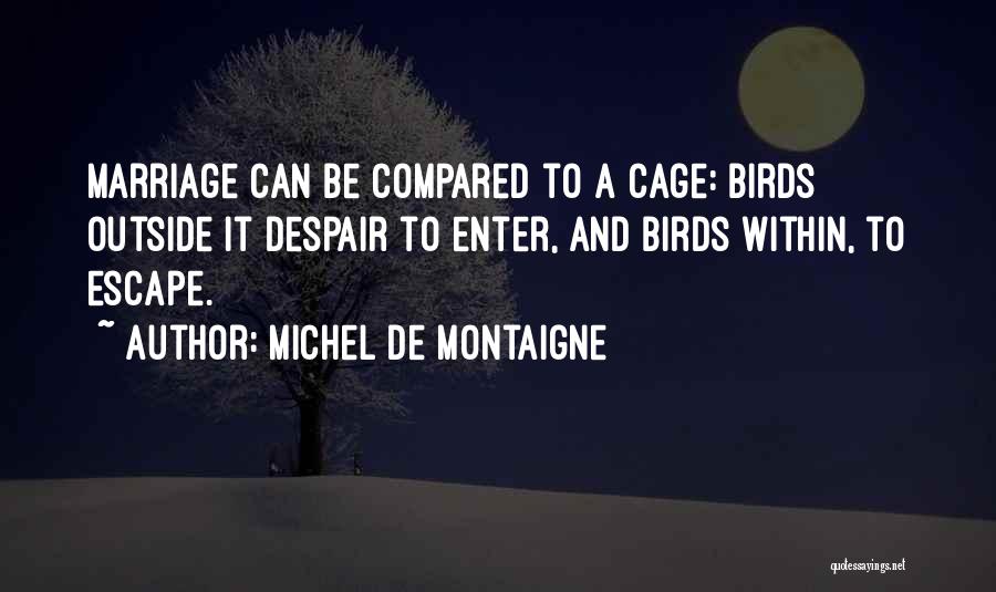 Michel De Montaigne Quotes: Marriage Can Be Compared To A Cage: Birds Outside It Despair To Enter, And Birds Within, To Escape.