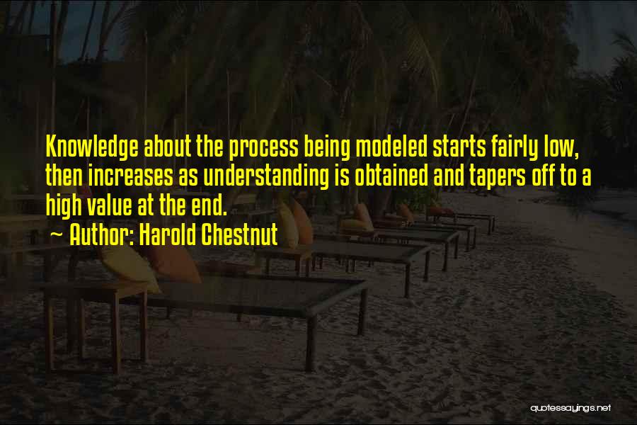 Harold Chestnut Quotes: Knowledge About The Process Being Modeled Starts Fairly Low, Then Increases As Understanding Is Obtained And Tapers Off To A