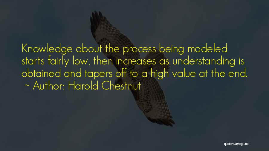 Harold Chestnut Quotes: Knowledge About The Process Being Modeled Starts Fairly Low, Then Increases As Understanding Is Obtained And Tapers Off To A