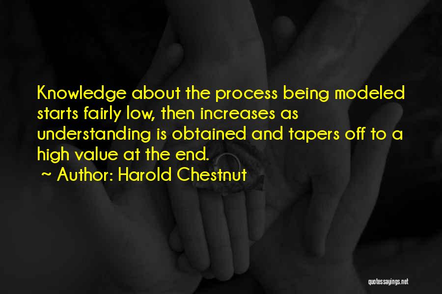 Harold Chestnut Quotes: Knowledge About The Process Being Modeled Starts Fairly Low, Then Increases As Understanding Is Obtained And Tapers Off To A