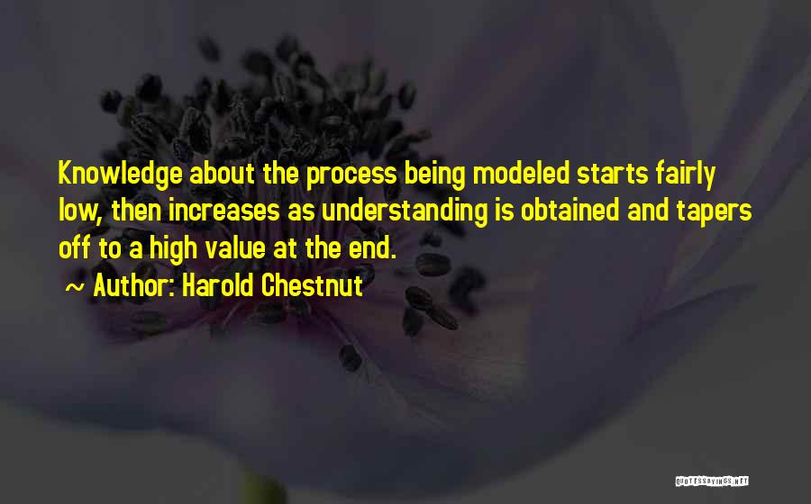 Harold Chestnut Quotes: Knowledge About The Process Being Modeled Starts Fairly Low, Then Increases As Understanding Is Obtained And Tapers Off To A