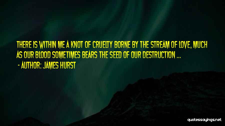James Hurst Quotes: There Is Within Me A Knot Of Cruelty Borne By The Stream Of Love, Much As Our Blood Sometimes Bears