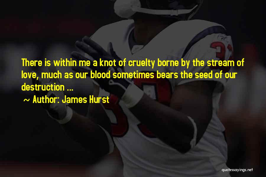 James Hurst Quotes: There Is Within Me A Knot Of Cruelty Borne By The Stream Of Love, Much As Our Blood Sometimes Bears