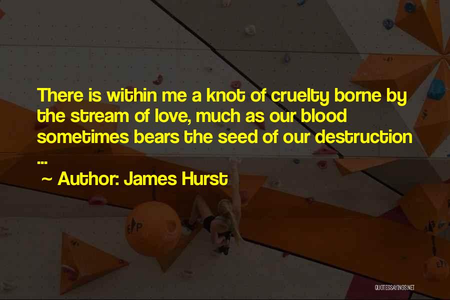 James Hurst Quotes: There Is Within Me A Knot Of Cruelty Borne By The Stream Of Love, Much As Our Blood Sometimes Bears