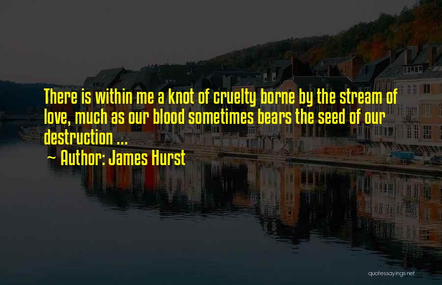 James Hurst Quotes: There Is Within Me A Knot Of Cruelty Borne By The Stream Of Love, Much As Our Blood Sometimes Bears