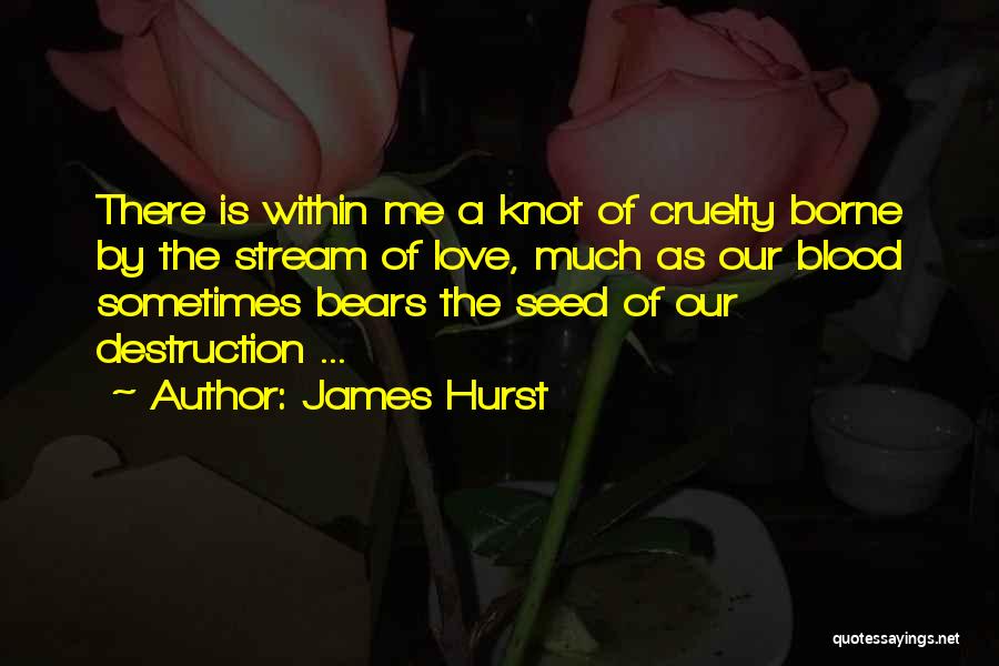 James Hurst Quotes: There Is Within Me A Knot Of Cruelty Borne By The Stream Of Love, Much As Our Blood Sometimes Bears